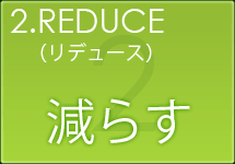 REDUCE(リデュース)・・・減らす